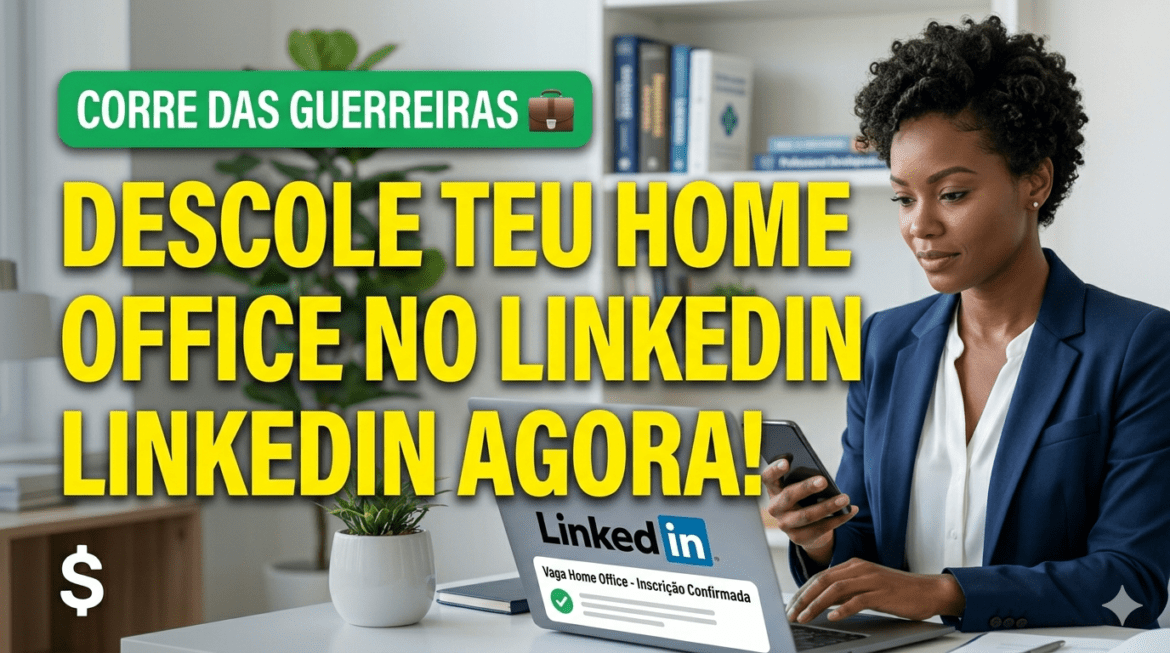 Pega a Visão, Mulherada: Como Descolar o Teu Home Office dos Sonhos no LinkedIn em 2026!